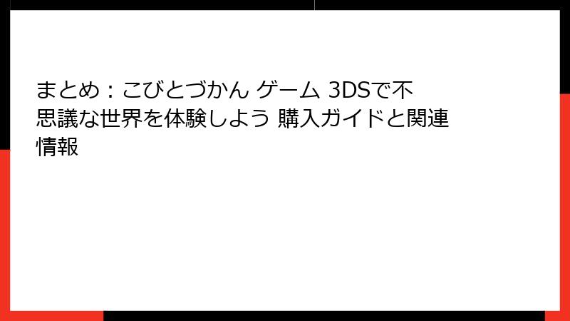 まとめ:こびとづかん ゲーム 3DSで不思議な世界を体験しよう 購入ガイドと関連情報