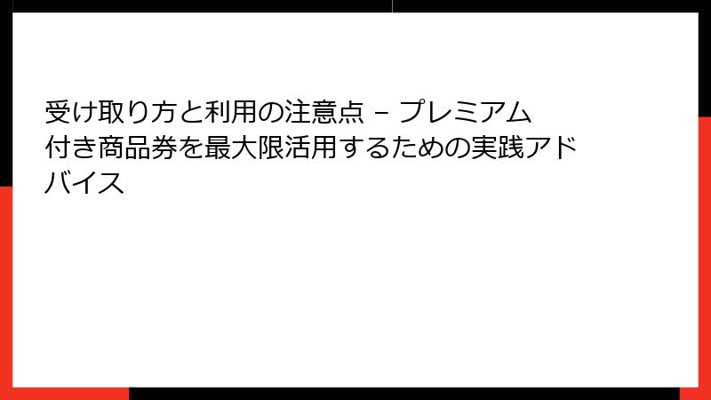 受け取り方と利用の注意点 – プレミアム付き商品券を最大限活用するための実践アドバイス