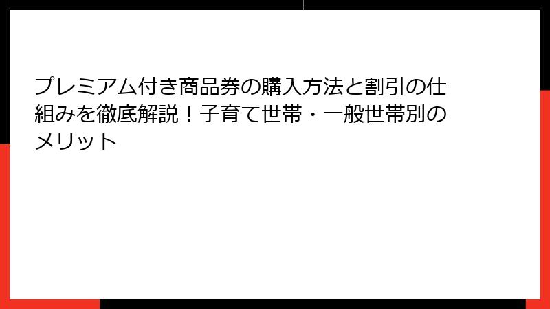 プレミアム付き商品券の購入方法と割引の仕組みを徹底解説！子育て世帯・一般世帯別のメリット