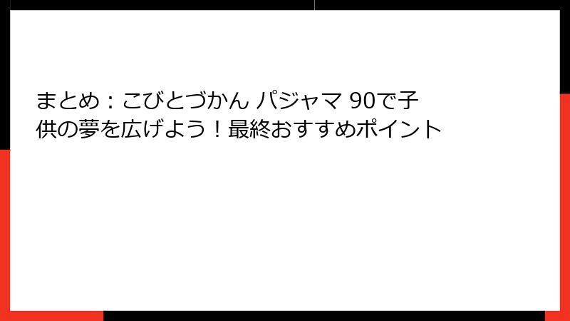 まとめ:こびとづかん パジャマ 90で子供の夢を広げよう!最終おすすめポイント