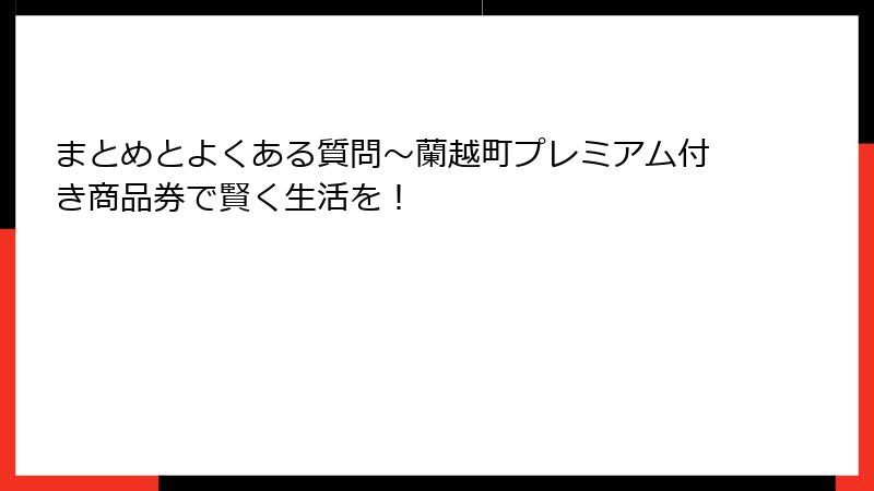 まとめとよくある質問～蘭越町プレミアム付き商品券で賢く生活を！
