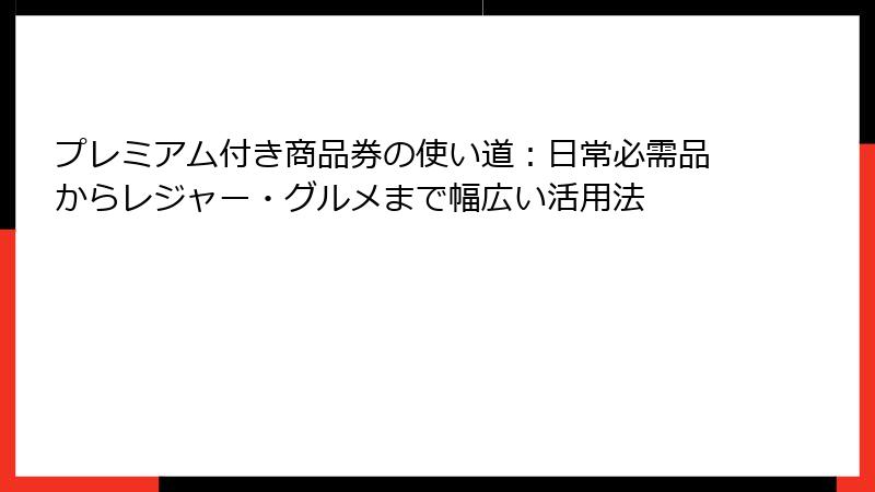 プレミアム付き商品券の使い道：日常必需品からレジャー・グルメまで幅広い活用法
