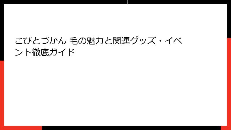 こびとづかん 毛の魅力と関連グッズ・イベント徹底ガイド