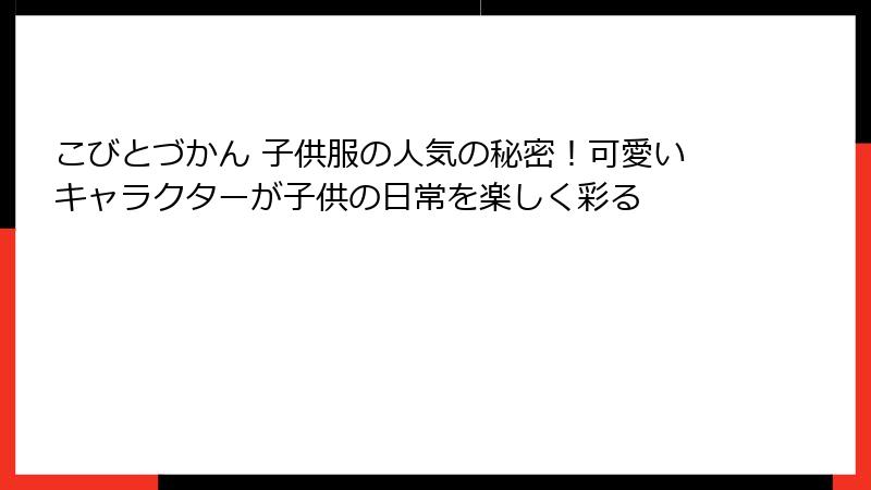 こびとづかん 子供服の人気の秘密！可愛いキャラクターが子供の日常を楽しく彩る