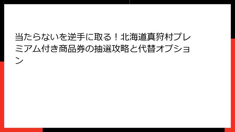 当たらないを逆手に取る！北海道真狩村プレミアム付き商品券の抽選攻略と代替オプション