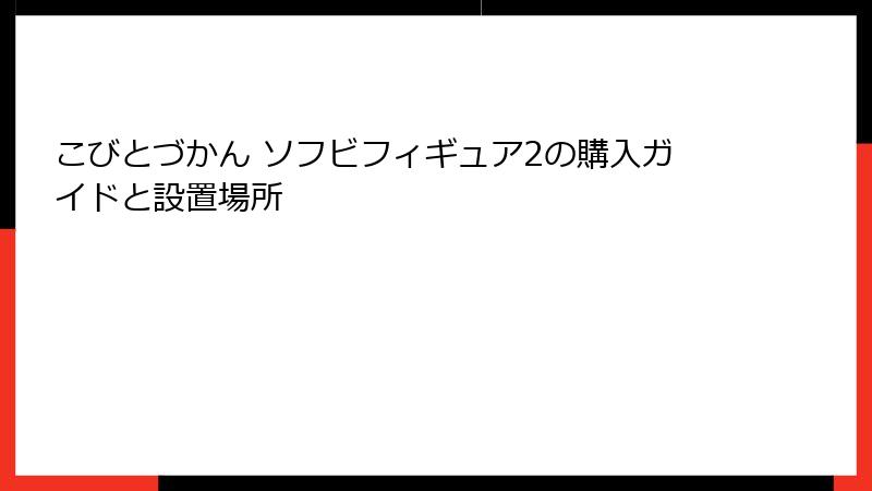 こびとづかん ソフビフィギュア2の購入ガイドと設置場所