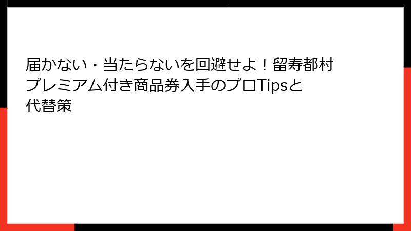 届かない・当たらないを回避せよ！留寿都村プレミアム付き商品券入手のプロTipsと代替策