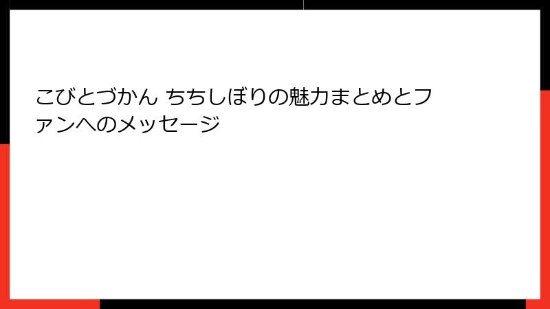 こびとづかん ちちしぼりの魅力まとめとファンへのメッセージ