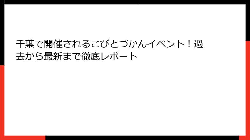 千葉で開催されるこびとづかんイベント!過去から最新まで徹底レポート