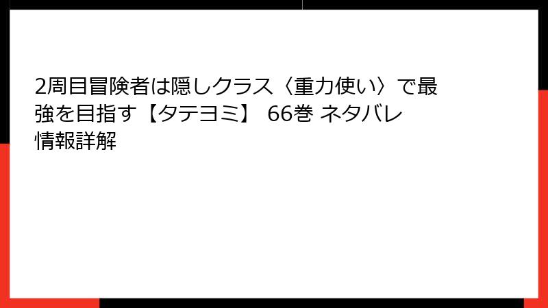 2周目冒険者は隠しクラス〈重力使い〉で最強を目指す【タテヨミ】 66巻 ネタバレ情報詳解