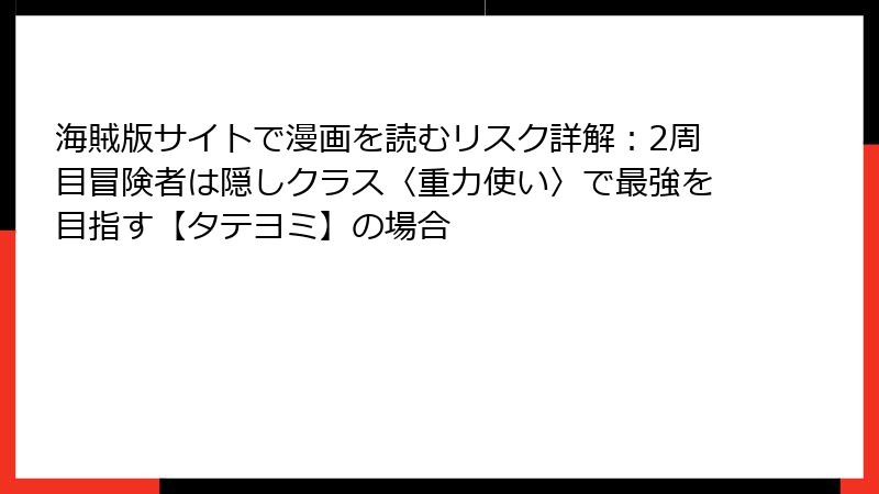 海賊版サイトで漫画を読むリスク詳解:2周目冒険者は隠しクラス〈重力使い〉で最強を目指す【タテヨミ】の場合