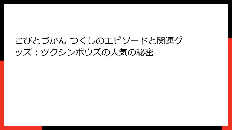 こびとづかん つくしのエピソードと関連グッズ:ツクシンボウズの人気の秘密