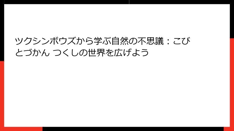 ツクシンボウズから学ぶ自然の不思議:こびとづかん つくしの世界を広げよう