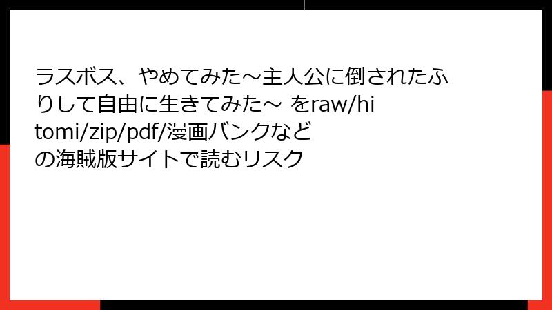 ラスボス、やめてみた~主人公に倒されたふりして自由に生きてみた~ をraw/hitomi/zip/pdf/漫画バンクなどの海賊版サイトで読むリスク