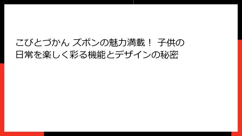 こびとづかん ズボンの魅力満載! 子供の日常を楽しく彩る機能とデザインの秘密