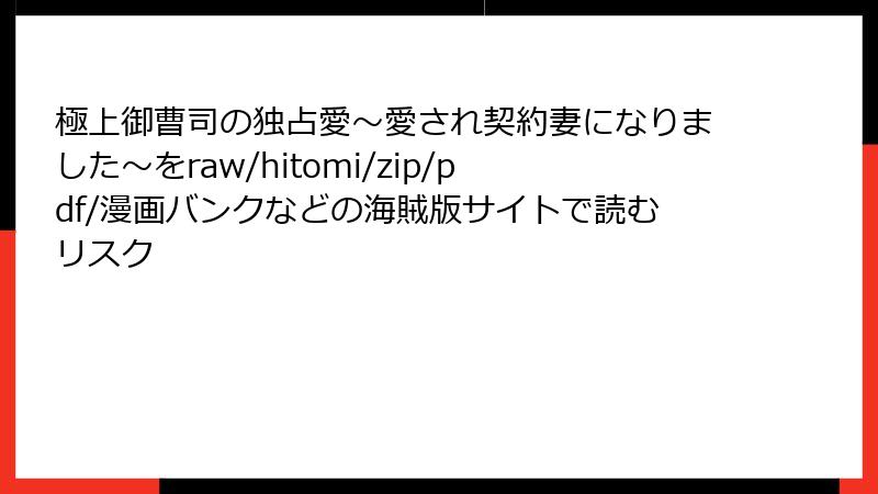 極上御曹司の独占愛~愛され契約妻になりました~をraw/hitomi/zip/pdf/漫画バンクなどの海賊版サイトで読むリスク