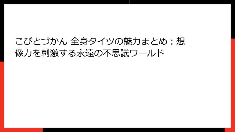 こびとづかん 全身タイツの魅力まとめ：想像力を刺激する永遠の不思議ワールド
