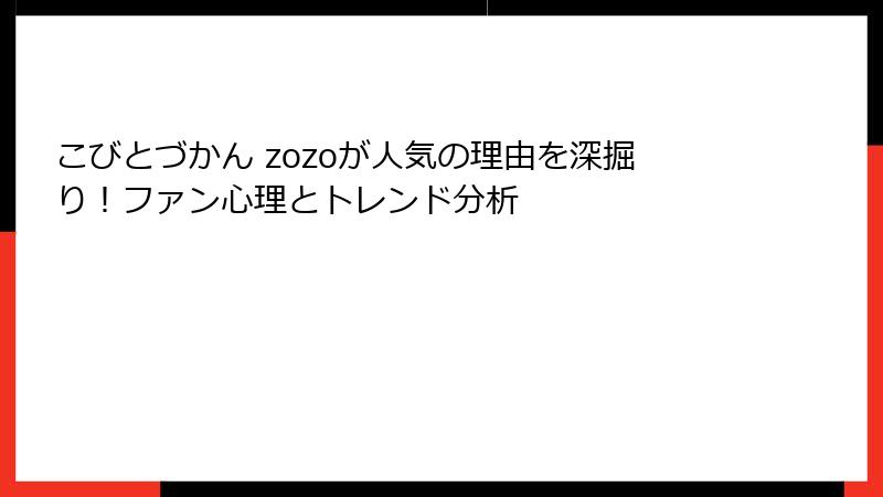 こびとづかん zozoが人気の理由を深掘り！ファン心理とトレンド分析