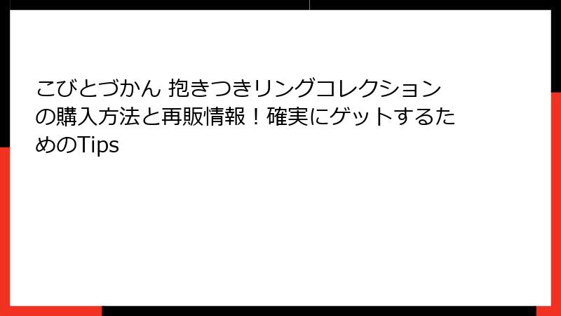 こびとづかん 抱きつきリングコレクションの購入方法と再販情報！確実にゲットするためのTips