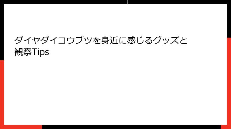 ダイヤダイコウブツを身近に感じるグッズと観察Tips
