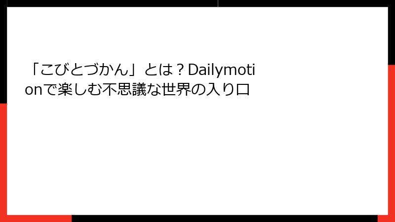 「こびとづかん」とは？Dailymotionで楽しむ不思議な世界の入り口