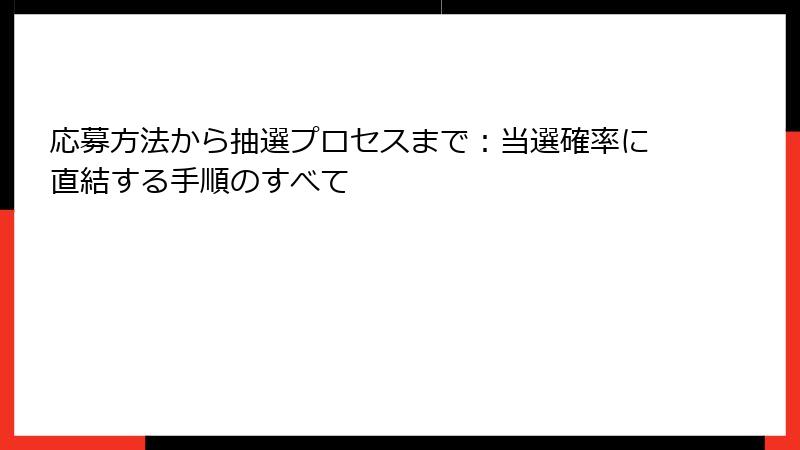 応募方法から抽選プロセスまで：当選確率に直結する手順のすべて