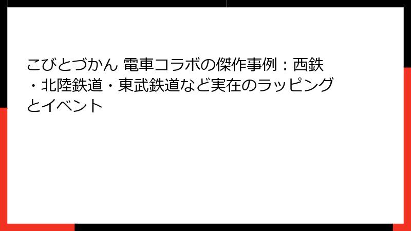 こびとづかん 電車コラボの傑作事例:西鉄・北陸鉄道・東武鉄道など実在のラッピングとイベント