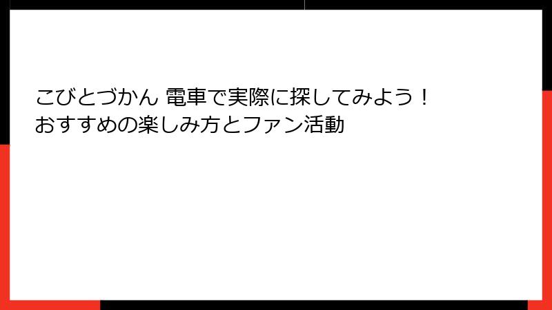 こびとづかん 電車で実際に探してみよう!おすすめの楽しみ方とファン活動