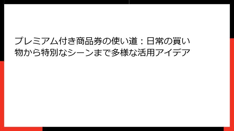 プレミアム付き商品券の使い道:日常の買い物から特別なシーンまで多様な活用アイデア