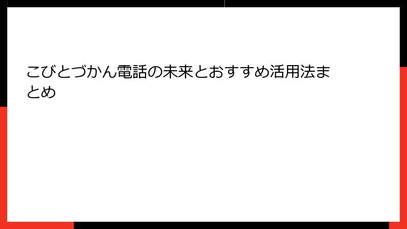 こびとづかん電話の未来とおすすめ活用法まとめ