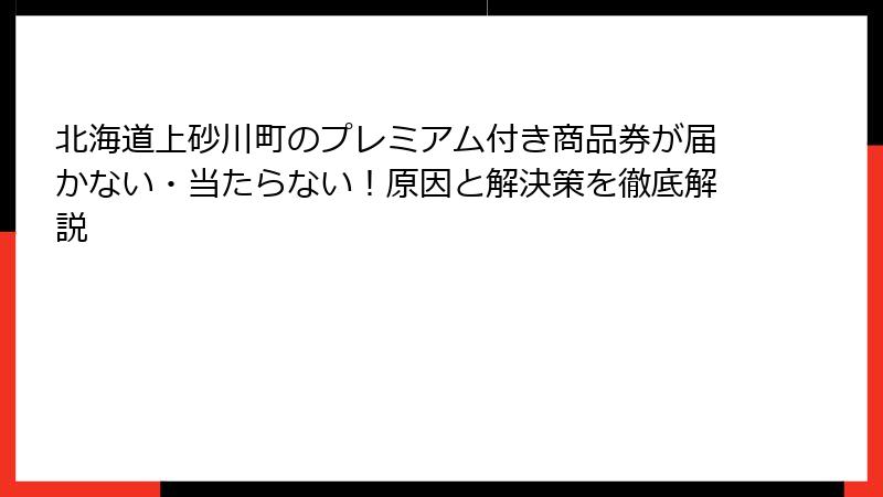 北海道上砂川町のプレミアム付き商品券が届かない・当たらない！原因と解決策を徹底解説