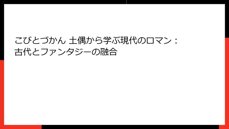 こびとづかん 土偶から学ぶ現代のロマン：古代とファンタジーの融合