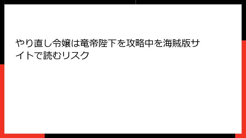 やり直し令嬢は竜帝陛下を攻略中を海賊版サイトで読むリスク