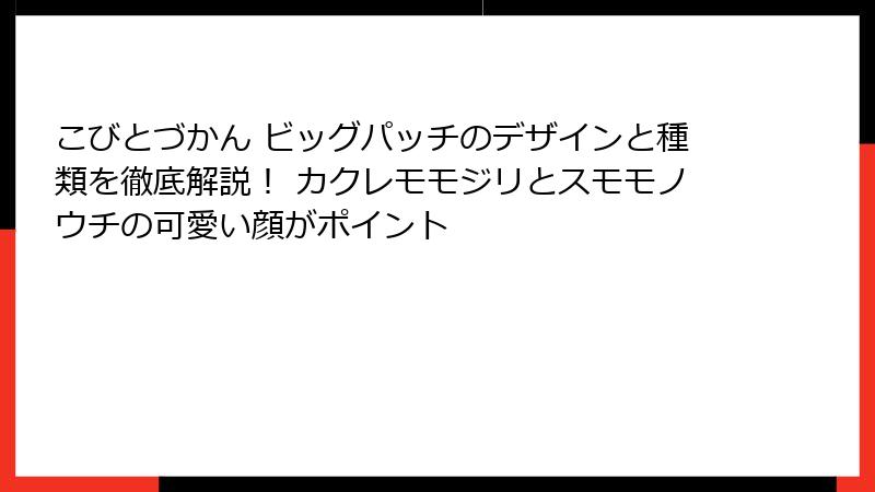 こびとづかん ビッグパッチのデザインと種類を徹底解説！ カクレモモジリとスモモノウチの可愛い顔がポイント