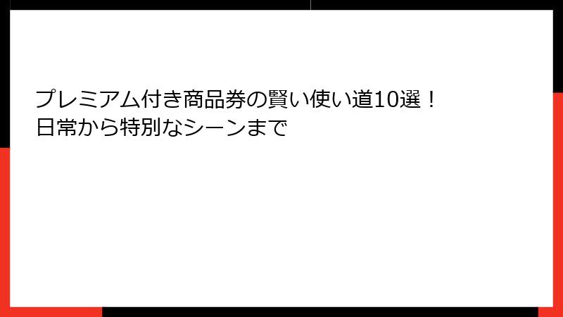 プレミアム付き商品券の賢い使い道10選!日常から特別なシーンまで