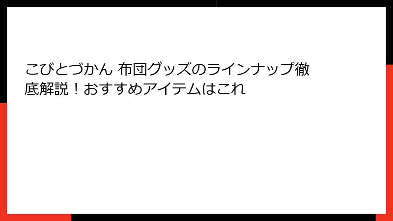 こびとづかん 布団グッズのラインナップ徹底解説！おすすめアイテムはこれ