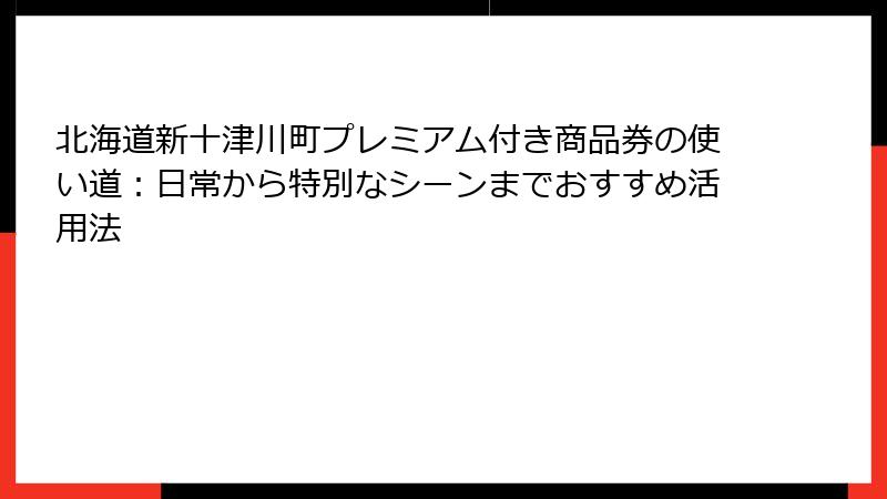 北海道新十津川町プレミアム付き商品券の使い道:日常から特別なシーンまでおすすめ活用法