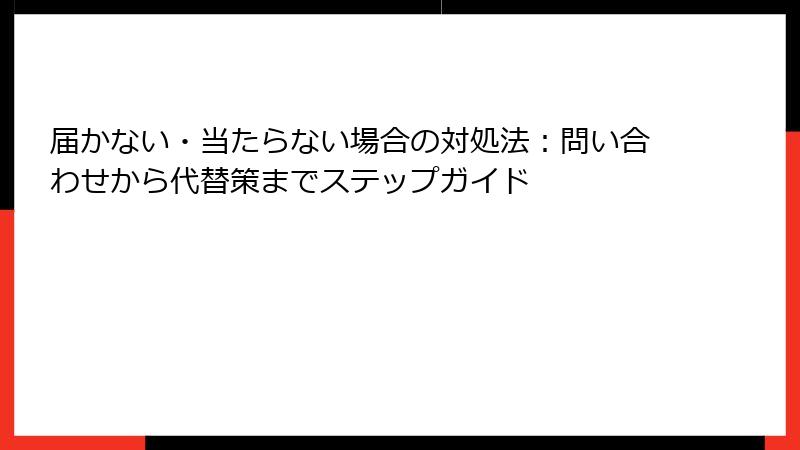 届かない・当たらない場合の対処法：問い合わせから代替策までステップガイド