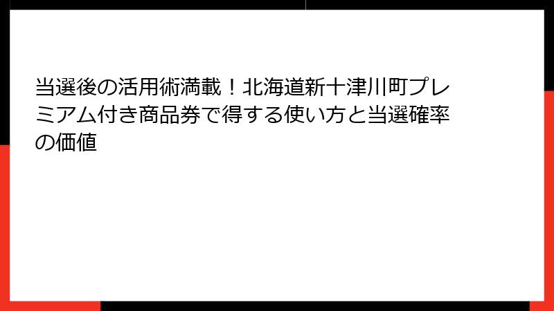 当選後の活用術満載！北海道新十津川町プレミアム付き商品券で得する使い方と当選確率の価値
