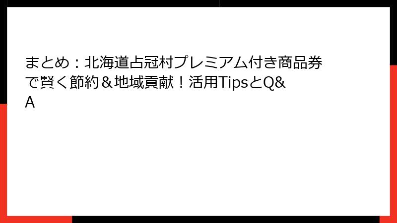 まとめ:北海道占冠村プレミアム付き商品券で賢く節約&地域貢献!活用TipsとQ&A