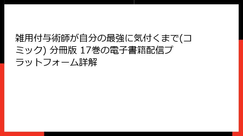 雑用付与術師が自分の最強に気付くまで(コミック) 分冊版 17巻の電子書籍配信プラットフォーム詳解
