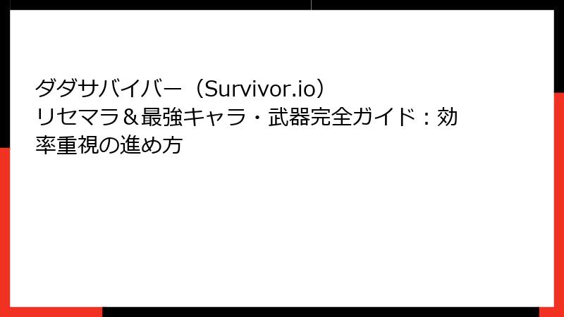 ダダサバイバー(Survivor.io)リセマラ&最強キャラ・武器完全ガイド:効率重視の進め方