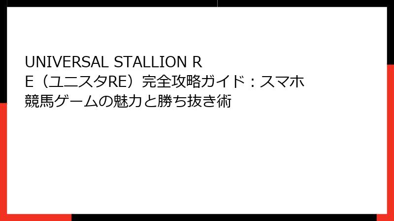 UNIVERSAL STALLION RE（ユニスタRE）完全攻略ガイド：スマホ競馬ゲームの魅力と勝ち抜き術