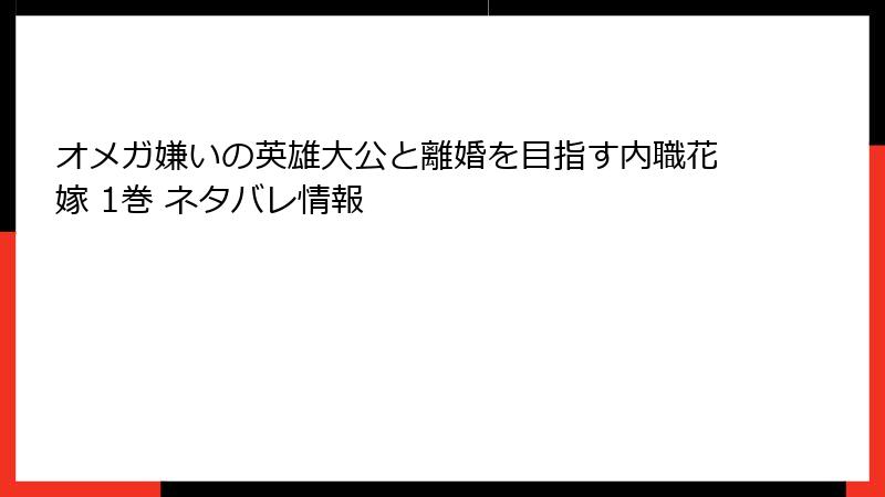 オメガ嫌いの英雄大公と離婚を目指す内職花嫁 1巻 ネタバレ情報