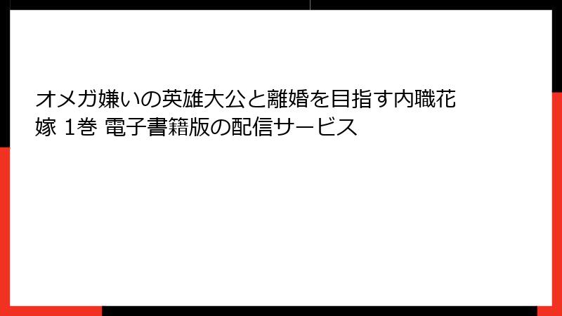 オメガ嫌いの英雄大公と離婚を目指す内職花嫁 1巻 電子書籍版の配信サービス