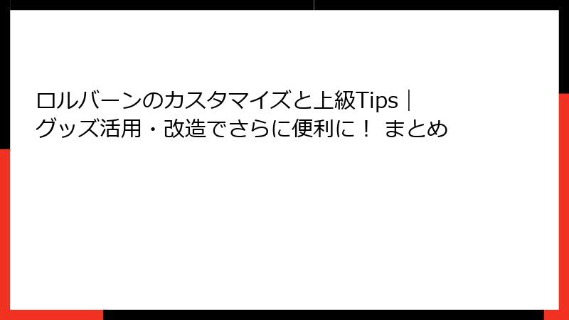 ロルバーンのカスタマイズと上級Tips｜グッズ活用・改造でさらに便利に！ まとめ