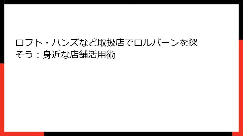 ロフト・ハンズなど取扱店でロルバーンを探そう：身近な店舗活用術