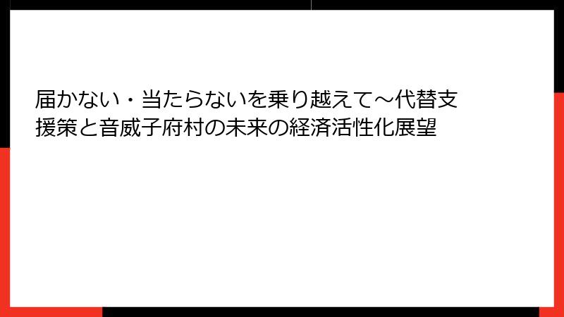届かない・当たらないを乗り越えて~代替支援策と音威子府村の未来の経済活性化展望