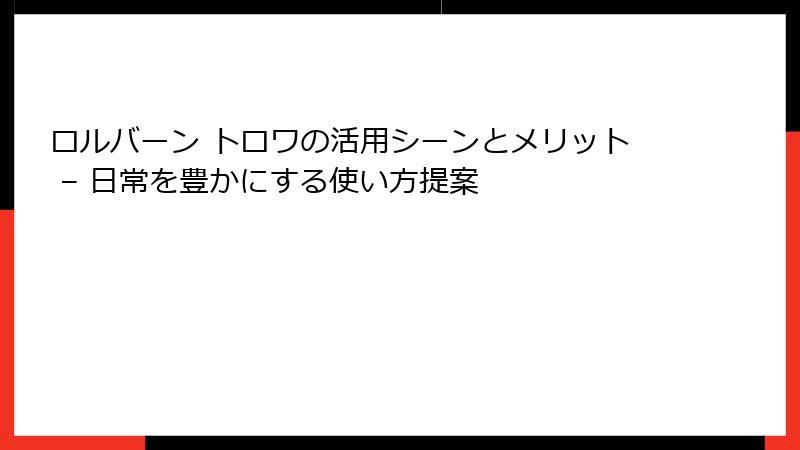 ロルバーン トロワの活用シーンとメリット – 日常を豊かにする使い方提案