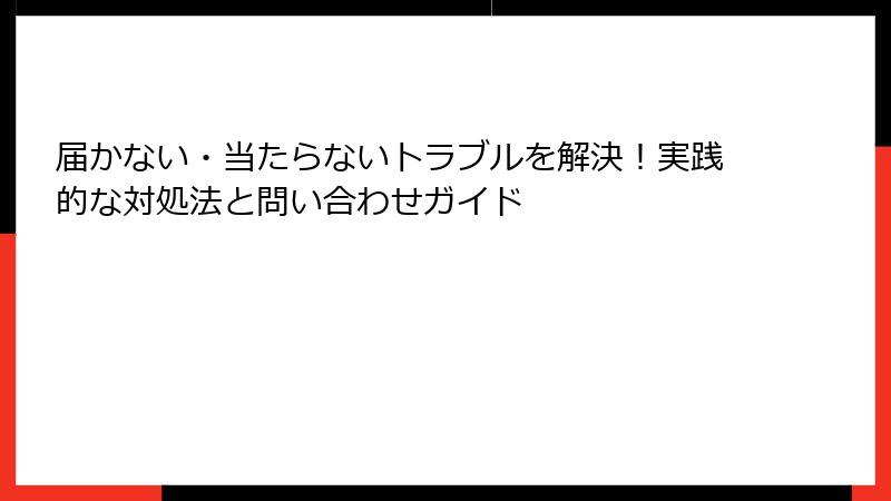 届かない・当たらないトラブルを解決！実践的な対処法と問い合わせガイド